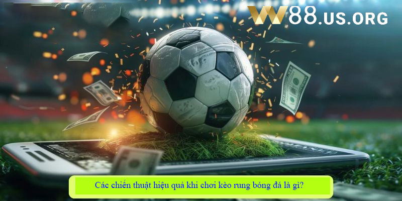 Các chiến thuật hiệu quả khi chơi kèo rung bóng đá là gì?