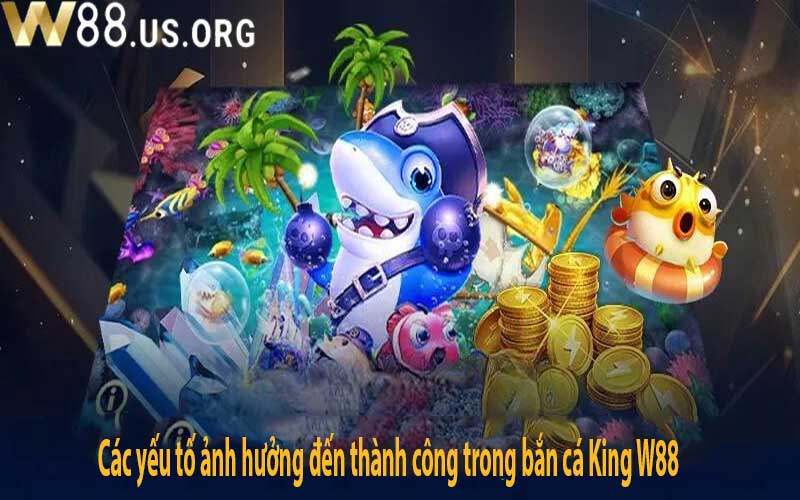 Các yếu tố ảnh hưởng đến thành công trong bắn cá King W88