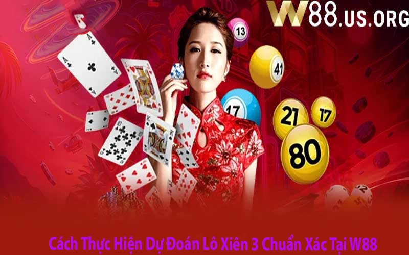 Cách Thực Hiện Dự Đoán Lô Xiên 3 Chuẩn Xác Tại W88