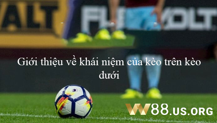 Giới thiệu về khái niệm của kèo trên kèo dưới