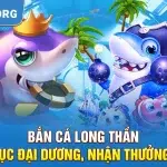 Bắn Cá Long Thần – Chinh Phục Đại Dương, Nhận Thưởng Cực Lớn