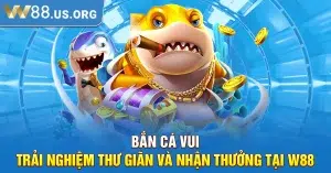 Bắn Cá Vui – Trải Nghiệm Thư Giãn Và Nhận Thưởng Tại W88