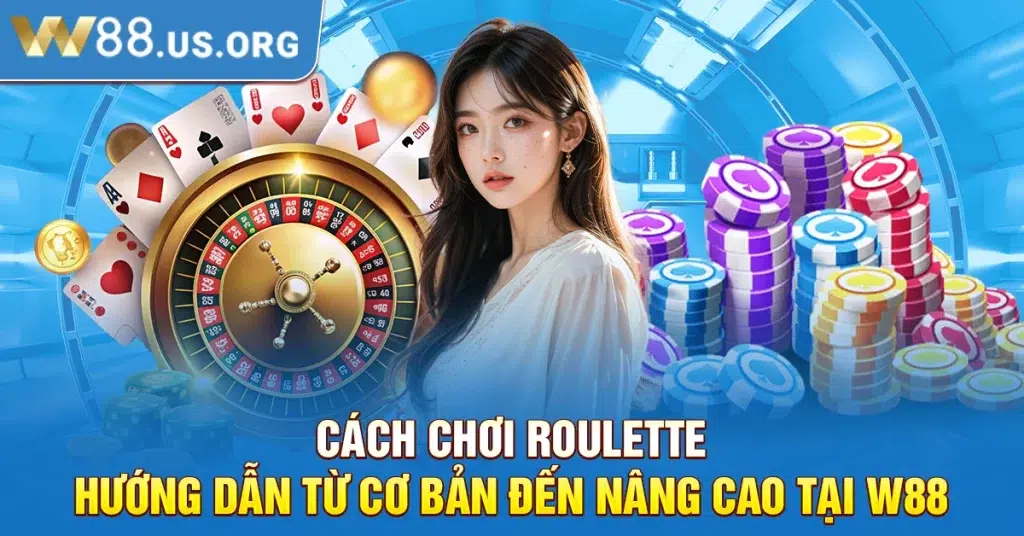 Cách Chơi Roulette: Hướng Dẫn Từ Cơ Bản Đến Nâng Cao Tại W88