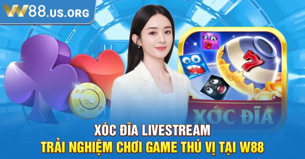 Xóc Đĩa Livestream - Trải Nghiệm Chơi Game Thú Vị Tại W88